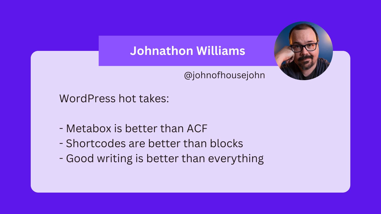 A tweet from Johnathon Williams that says WordPress hot takes: Metabox is better than ACF, shortcodes are better than blocks, good writing is better than everything.