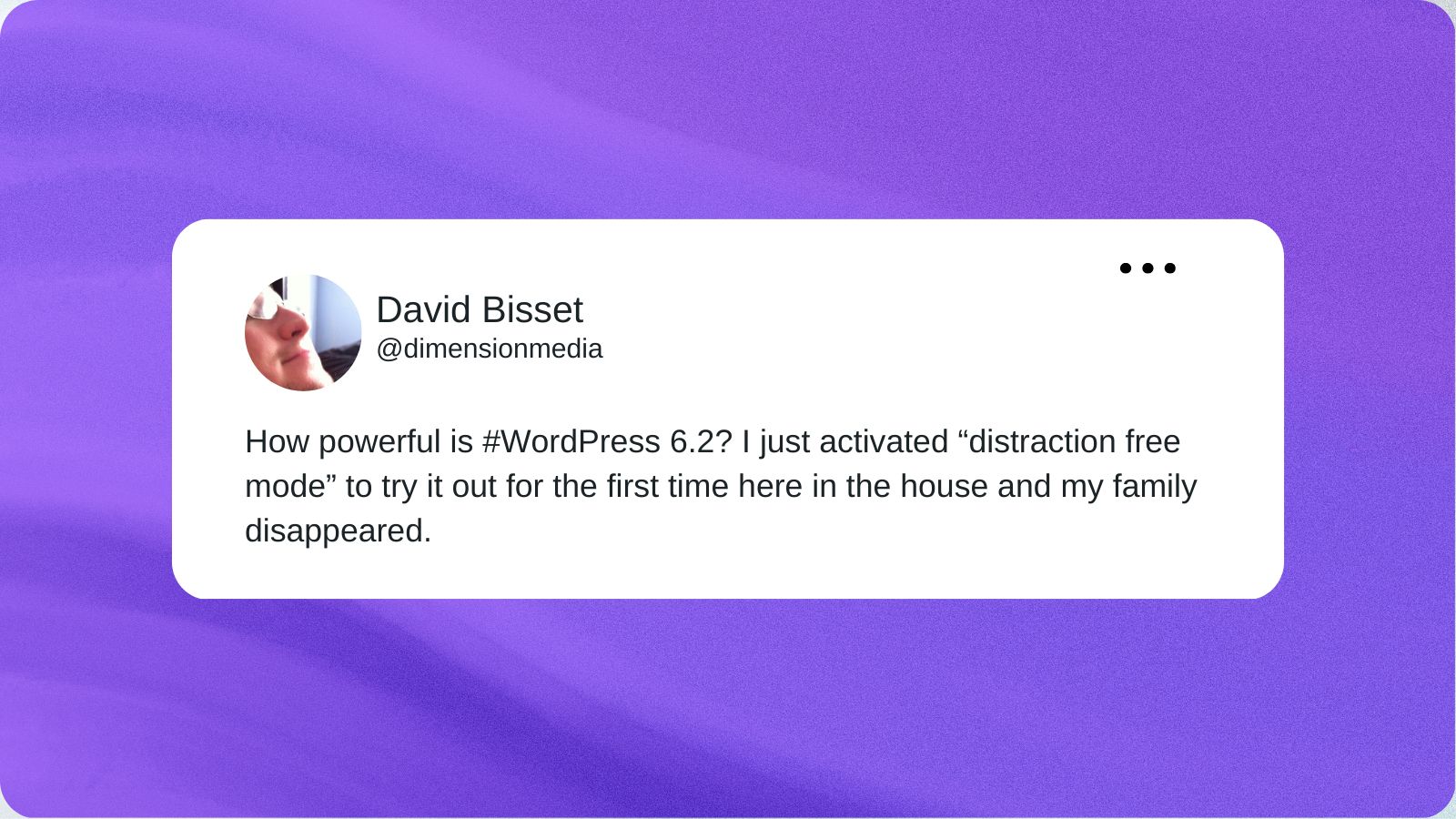 A tweet from David Bissett that reads “How powerful is #WordPress 6.2? I just activated “distraction free mode” to try it out for the first time here in the house and my family disappeared.”