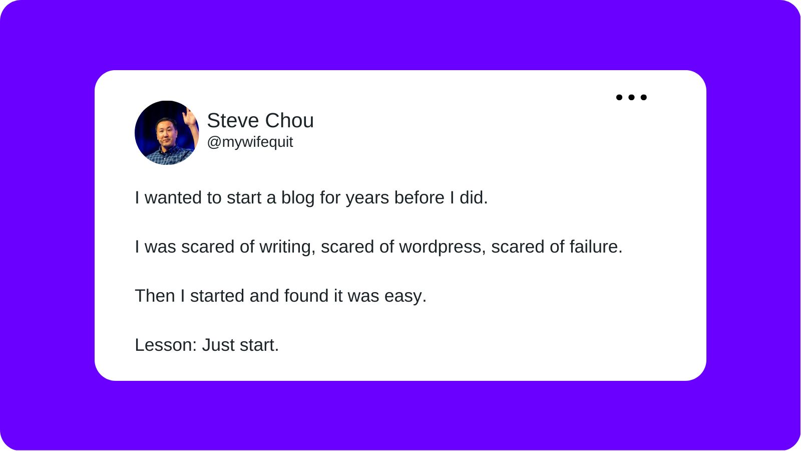 A tweet from Steve Chou layered over a purple background that reads "I wanted to start a blog for years before I did. I was scared of writing, scared of wordpress, scared of failure. Then I started and found it was easy. Lesson. Just start."