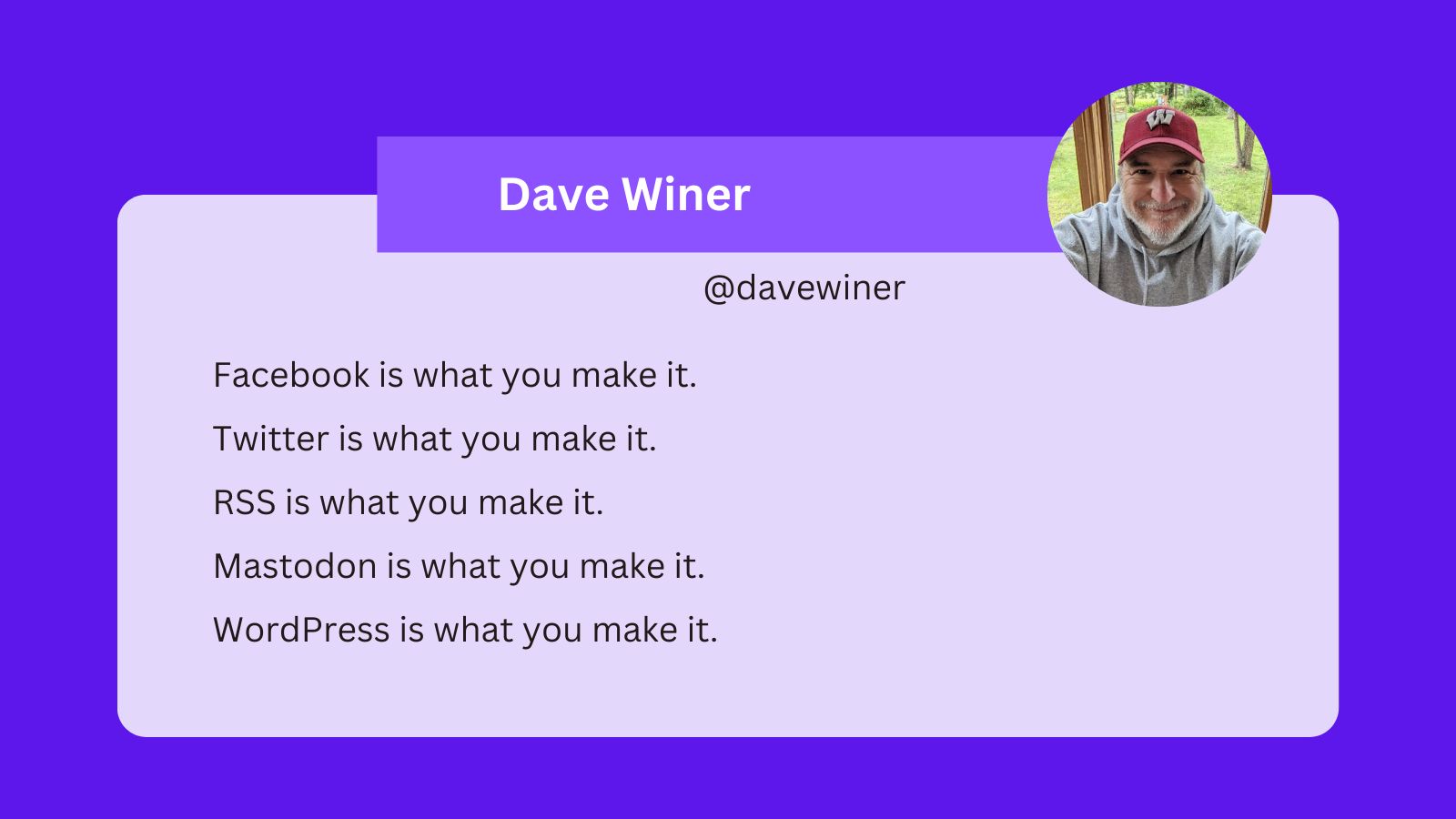 A tweet from Dave Winer that says: Facebook is what you make it. Twitter is what you make it. RSS is what you make it. Mastodon is what you make it. WordPress is what you make it.