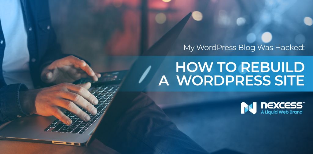 My WordPress Blog Was Hacked: How To Rebuild A WordPress Site | Nexcess