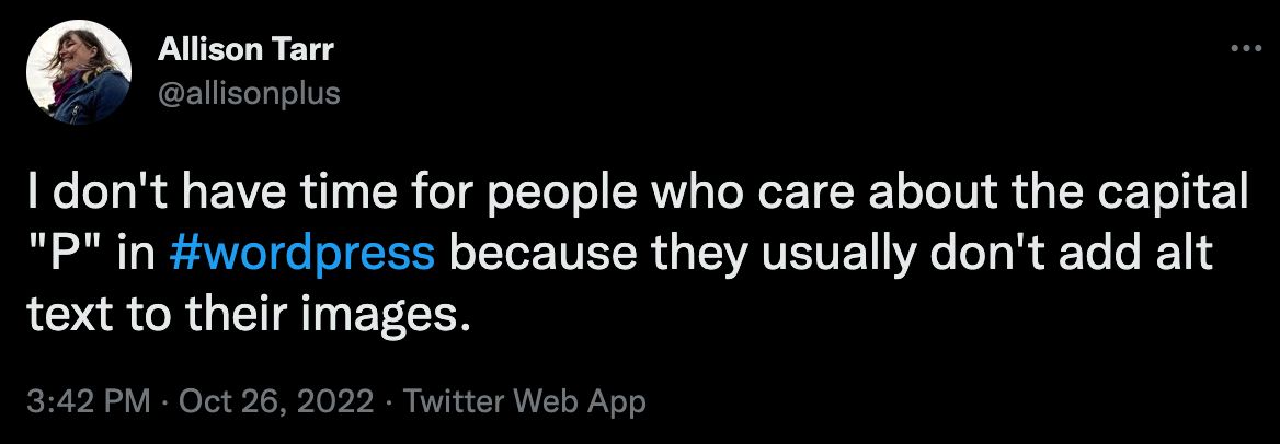 Tweet from @allisonplus that reads "I don't have time for people who care about the capital "P" in #wordpress because they usually don't add alt text to their images."