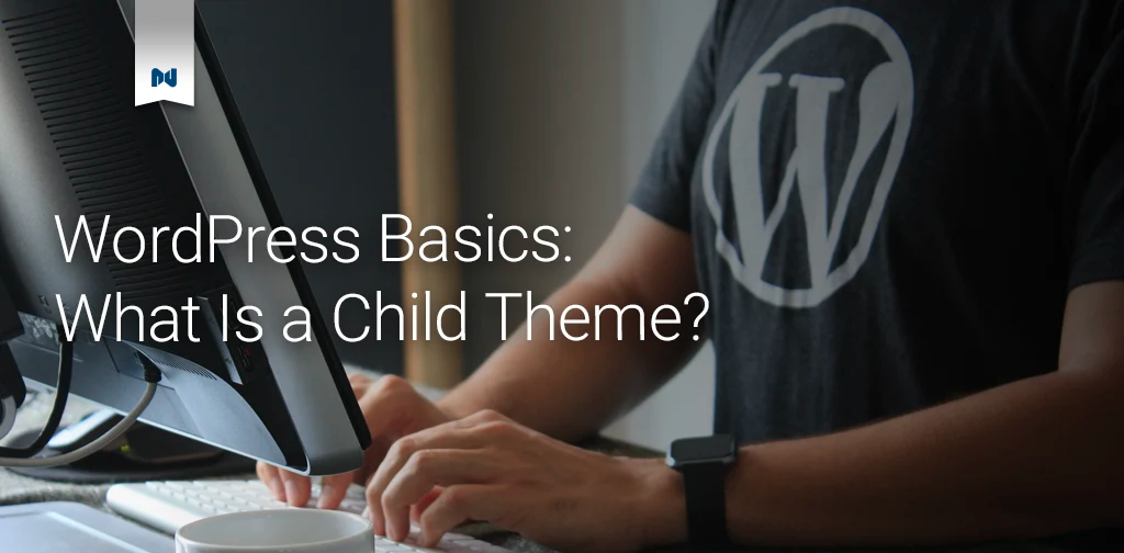 WordPress Basics: What Is A Child Theme?