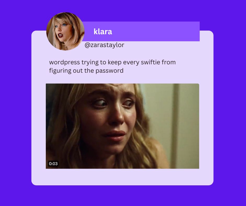 A tweet from klara that reads: wordpress trying to keep every swiftie from figuring out the password. It includes a clip of an actress that looks scared.