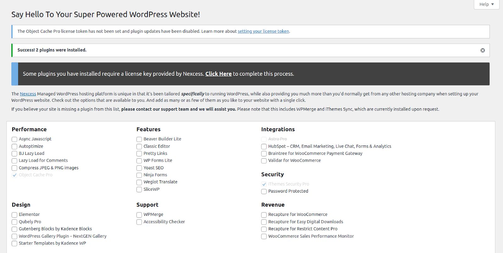 Some plugins from the Nexcess Installer plugin catalog, for example, iThemes Security Pro and Object Cache Pro, require a license, which Nexcess offers with all WordPress and WooCommerce hosting plans. Setting up premium WordPress plugins will include an additional step — activating the license key to use them.