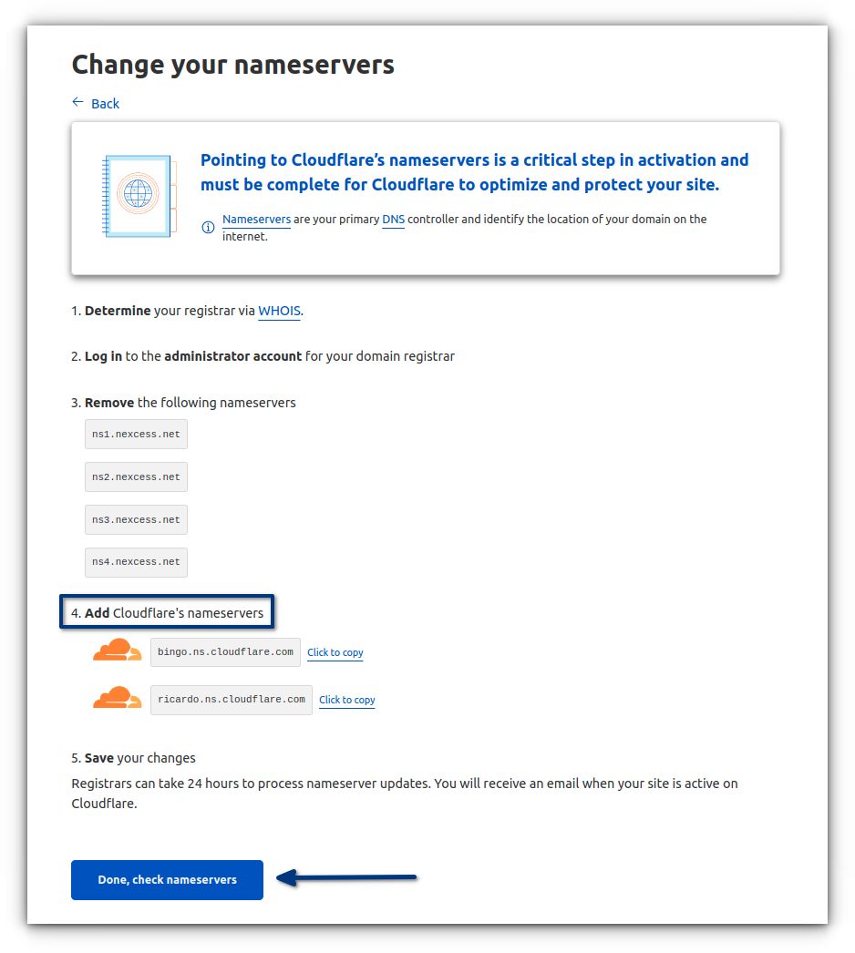 Lastly, You need to point your domain name to the Cloudflare nameservers. These should be done at your current domain registrar. If your domain is hosted by Nexcess, follow our guide on how to configure Nameservers.