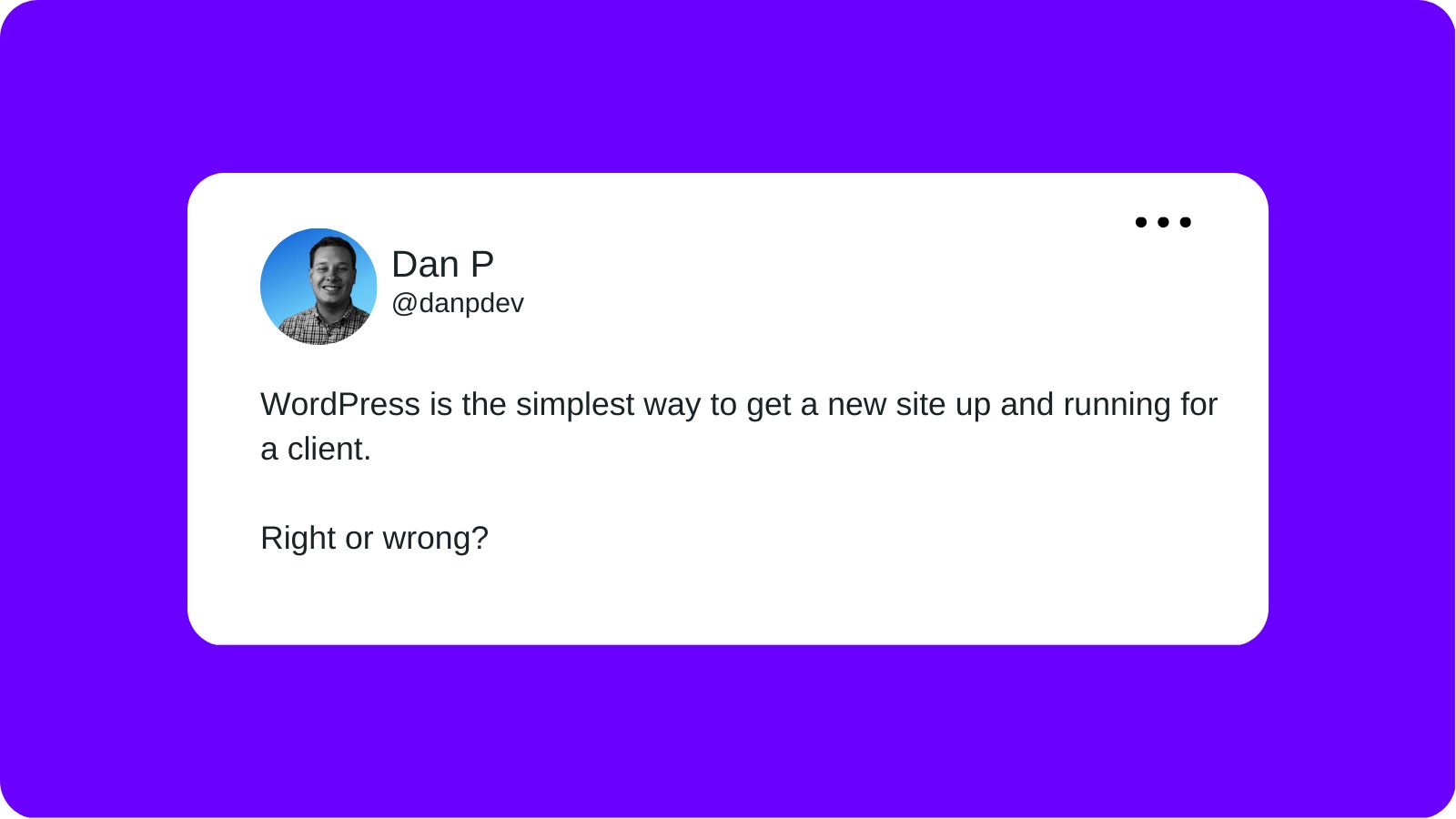 A tweet from Dan P layered over a purple background that reads "WordPress is the simplest way to get a new site up and running for a client. Right or wrong?"