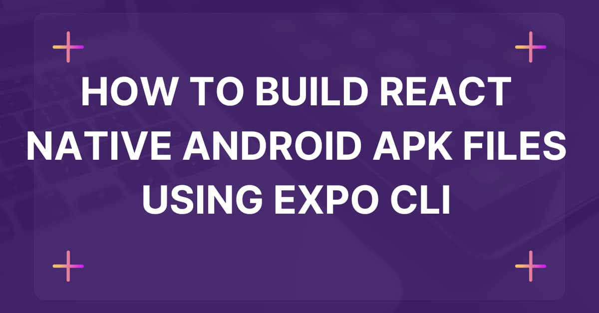 How to Build React Native Android apk files using Expo CLI banner image's picture