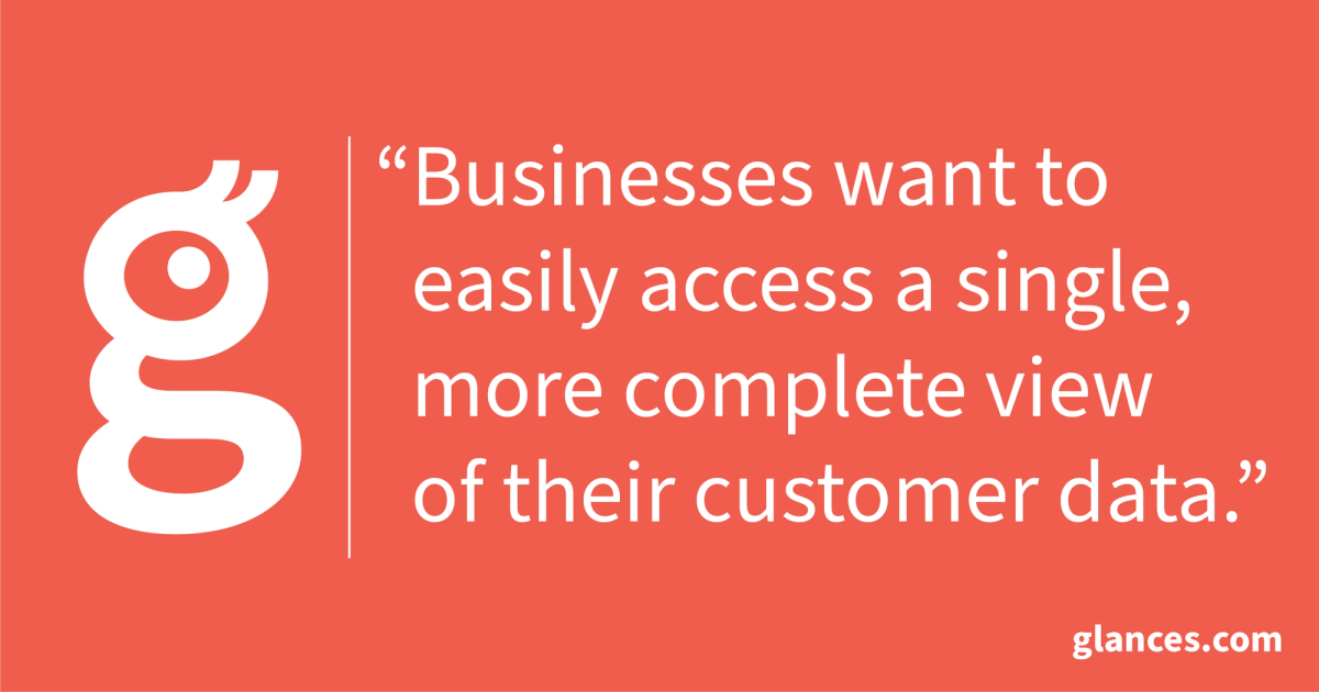 Glances quote: Businesses want to easily access a single, more complete view of their customer data.