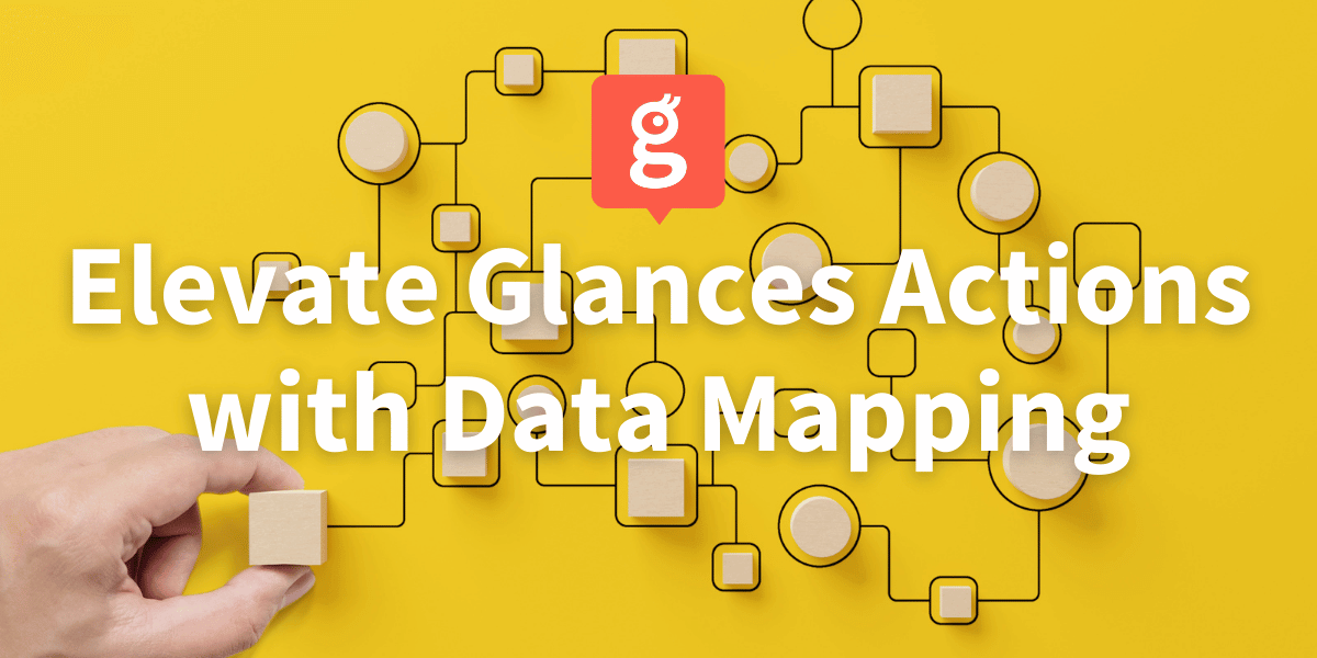 Glances Actions get elevated when you work with our data mapping process to further automate your workflows