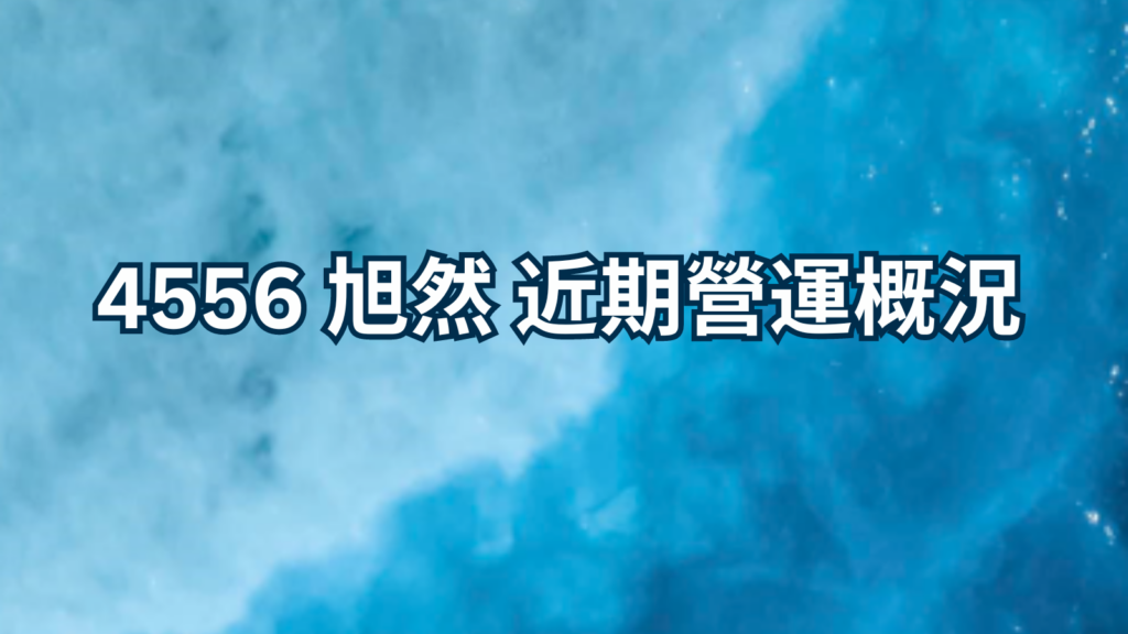 4556 旭然 近期營運概況