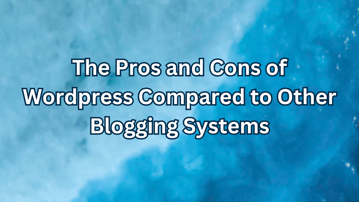 The Pros and Cons of Wordpress Compared to Other Blogging Systems