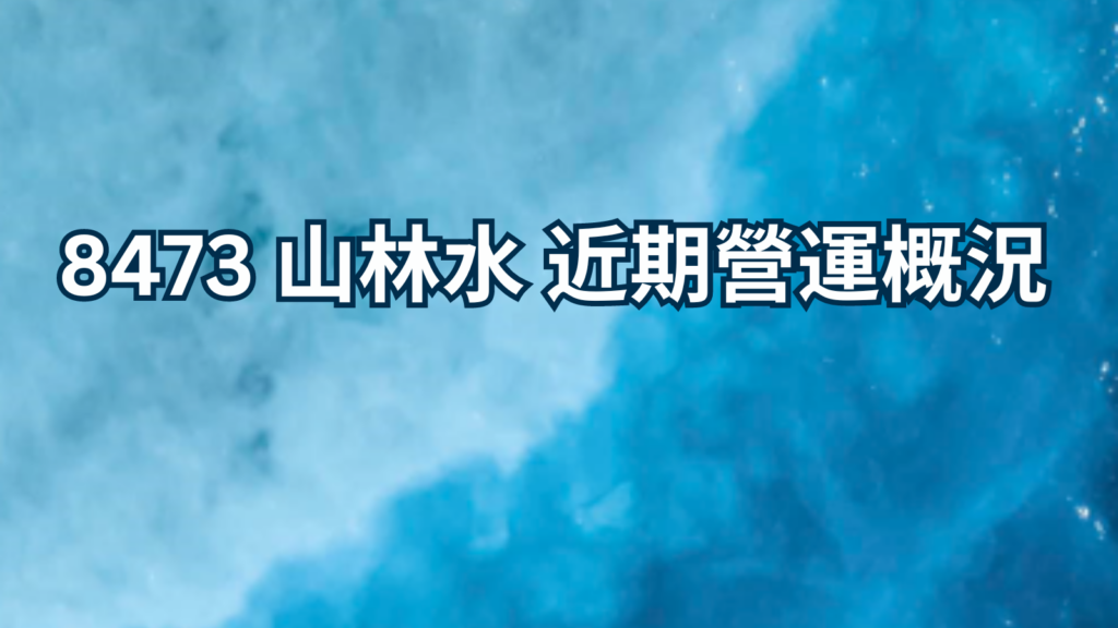 8473 山林水 近期營運概況