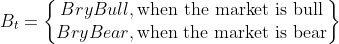B_t=\begin{Bmatrix} BryBull, \textrm{when the market is bull}\\ BryBear, \textrm{when the market is bear} \end{matrix}