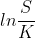 ln\frac{S}{K}