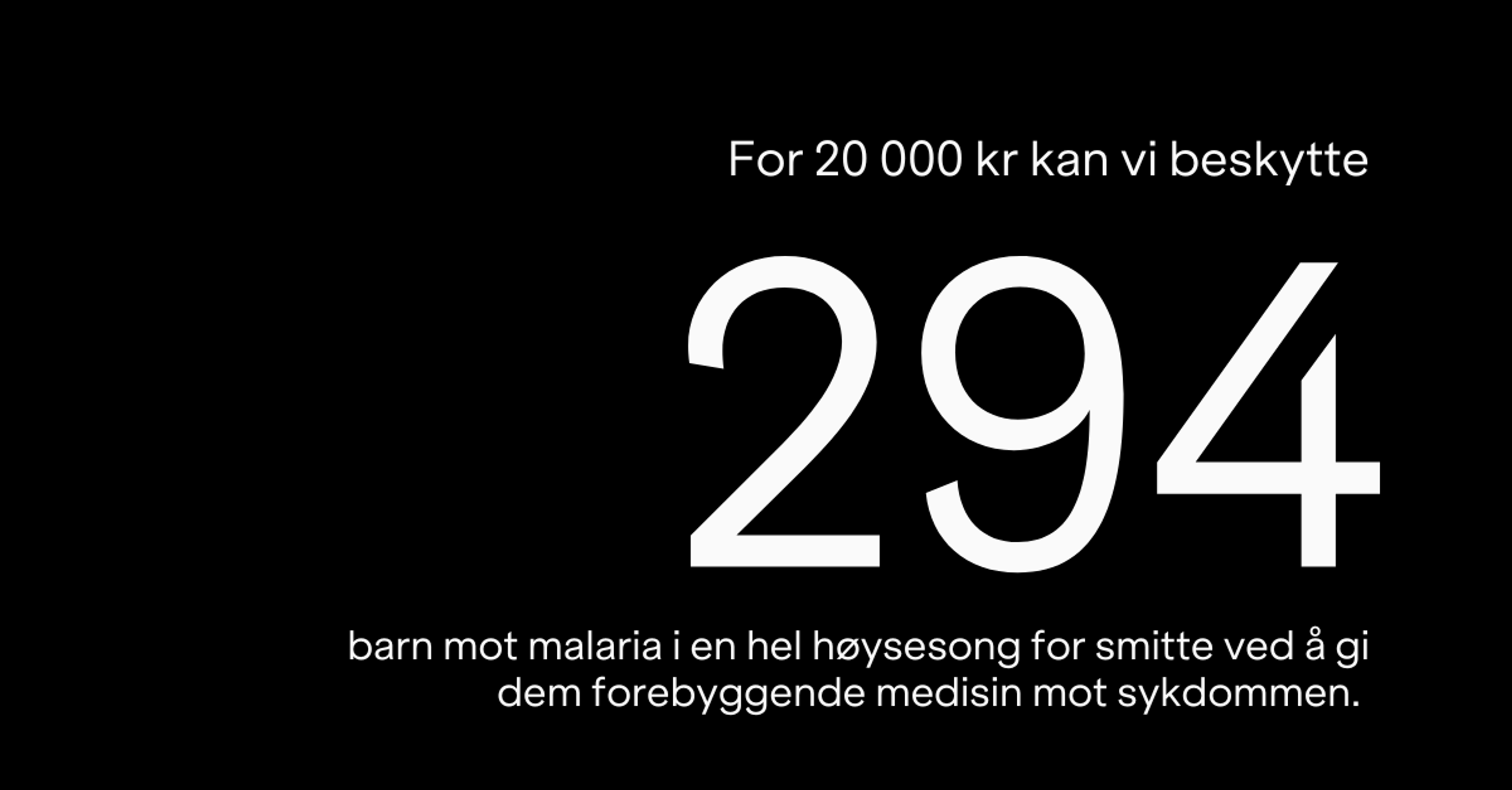 For 20 000 kr kan vi beskytte 294 barn mot malaria i en hel høysesong for smitte ved å gi dem forebyggende medisin mot sykdommen.