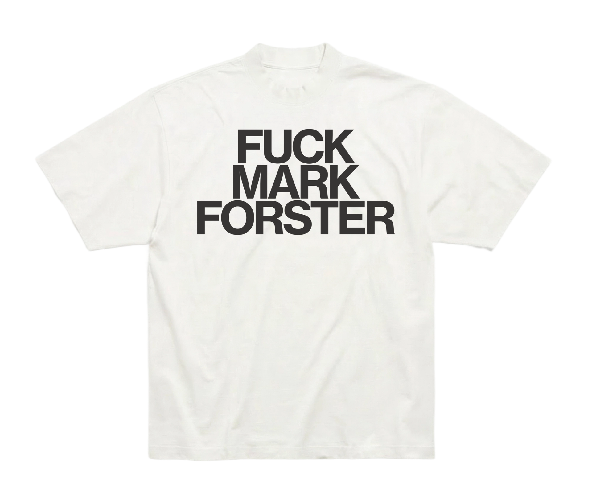 White T-shirt printed with "FUCK MARK FORSTER" in heavy black capitals across the chest.