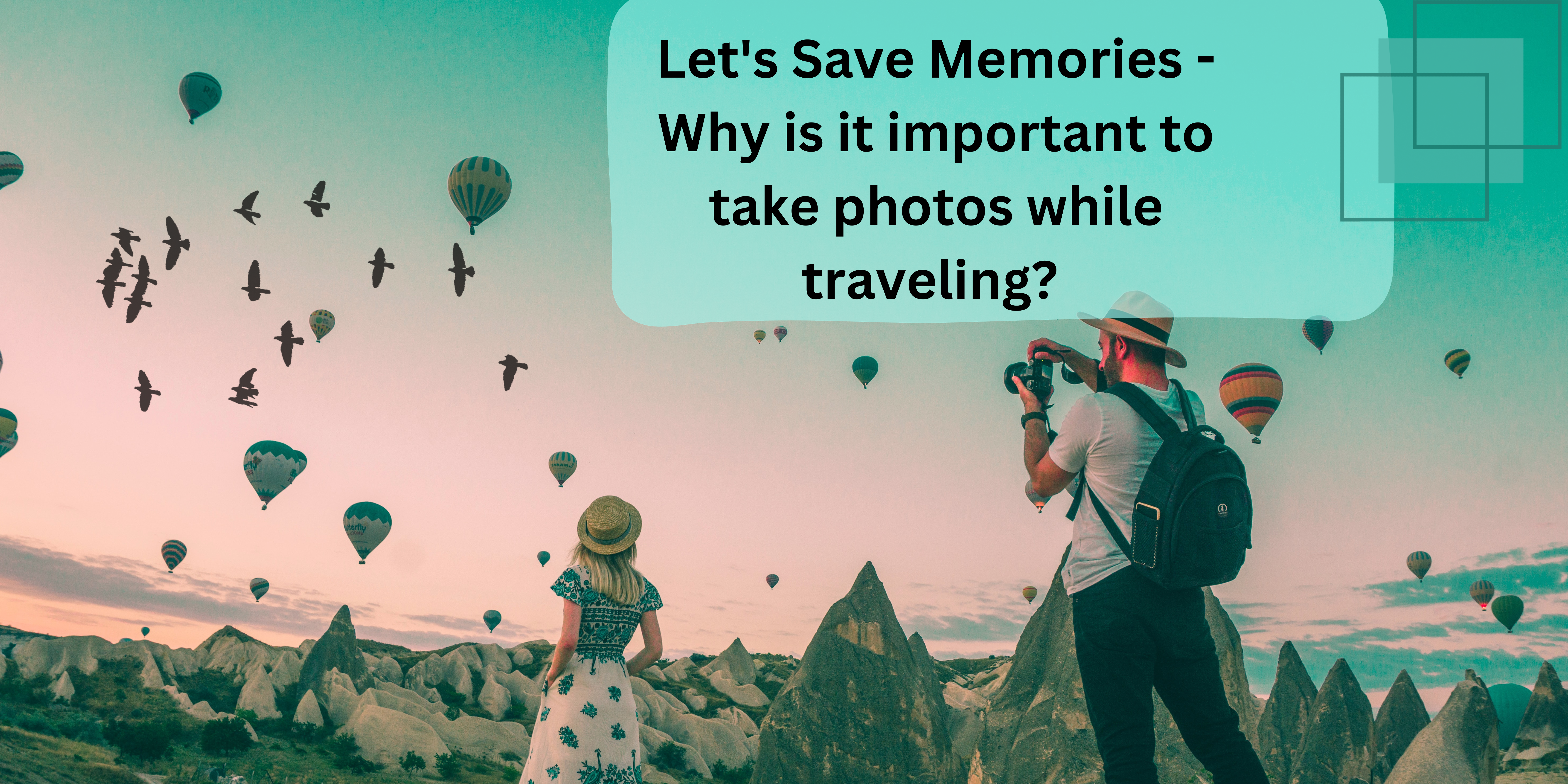 Let's Save Memories - Why is it important to take photos while traveling? 