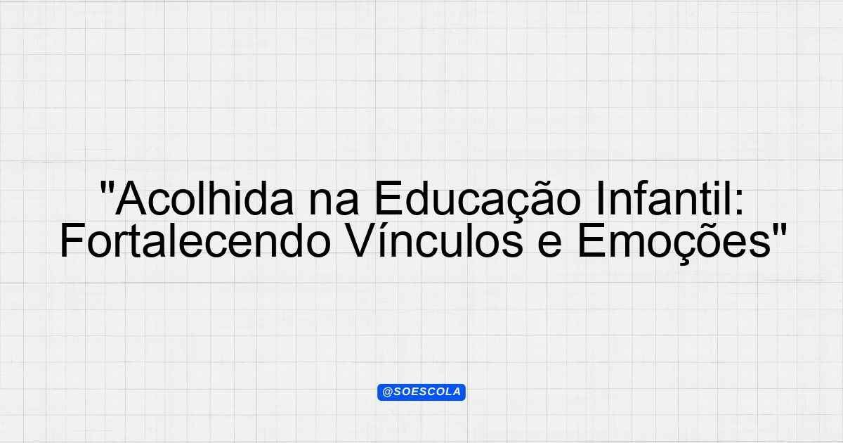 Acolhida na Educação Infantil: Fortalecendo Vínculos e Emoções