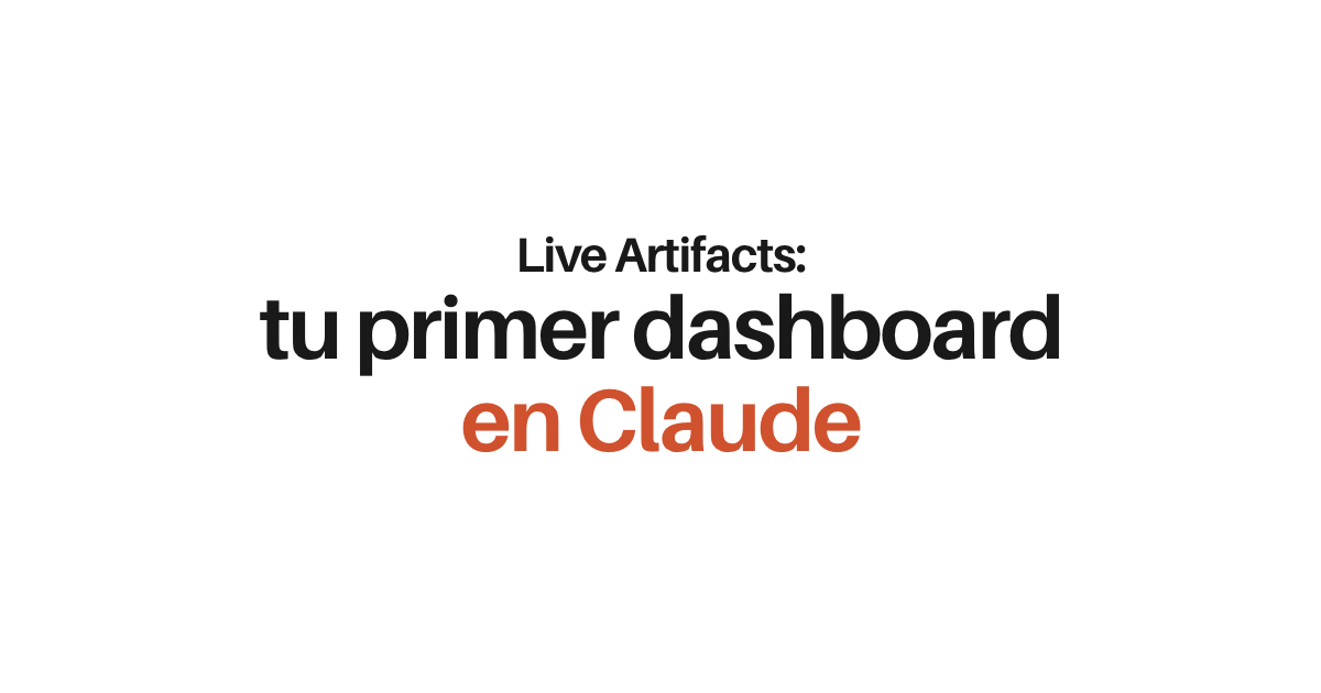 Live Artifacts: la instrucción para arrancar tu primer dashboard vivo en Claude