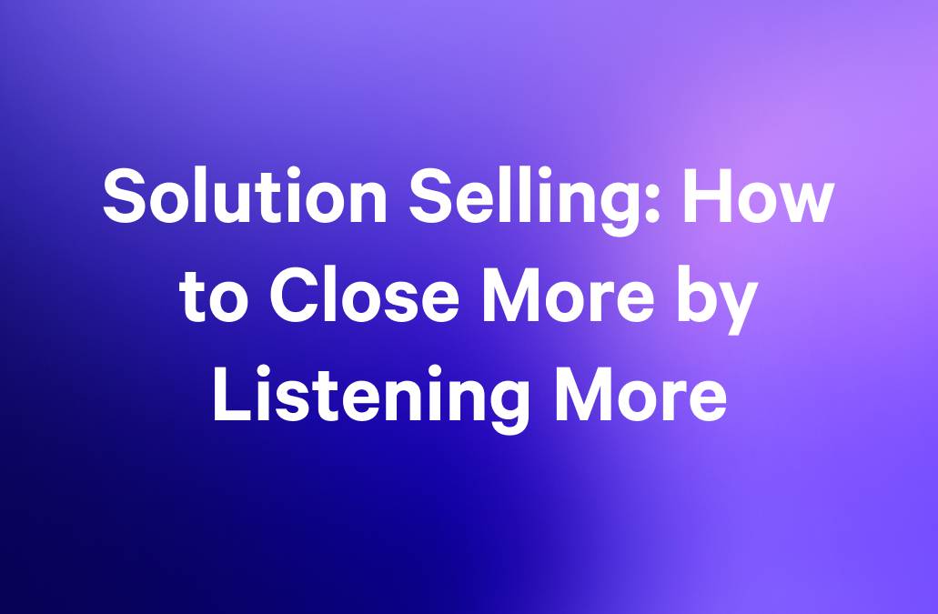 Solution Selling: How to Close More by Listening More