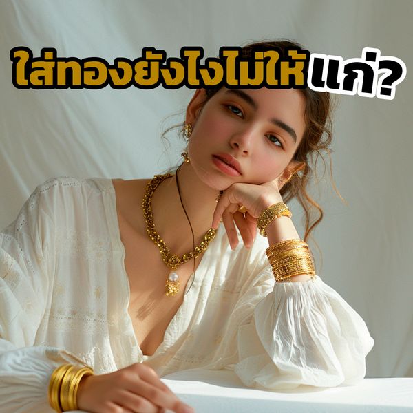 ใส่ทองยังไงไม่ให้แก่? เคล็ดลับใส่ทองยังไงให้ดูแพงและทันสมัย