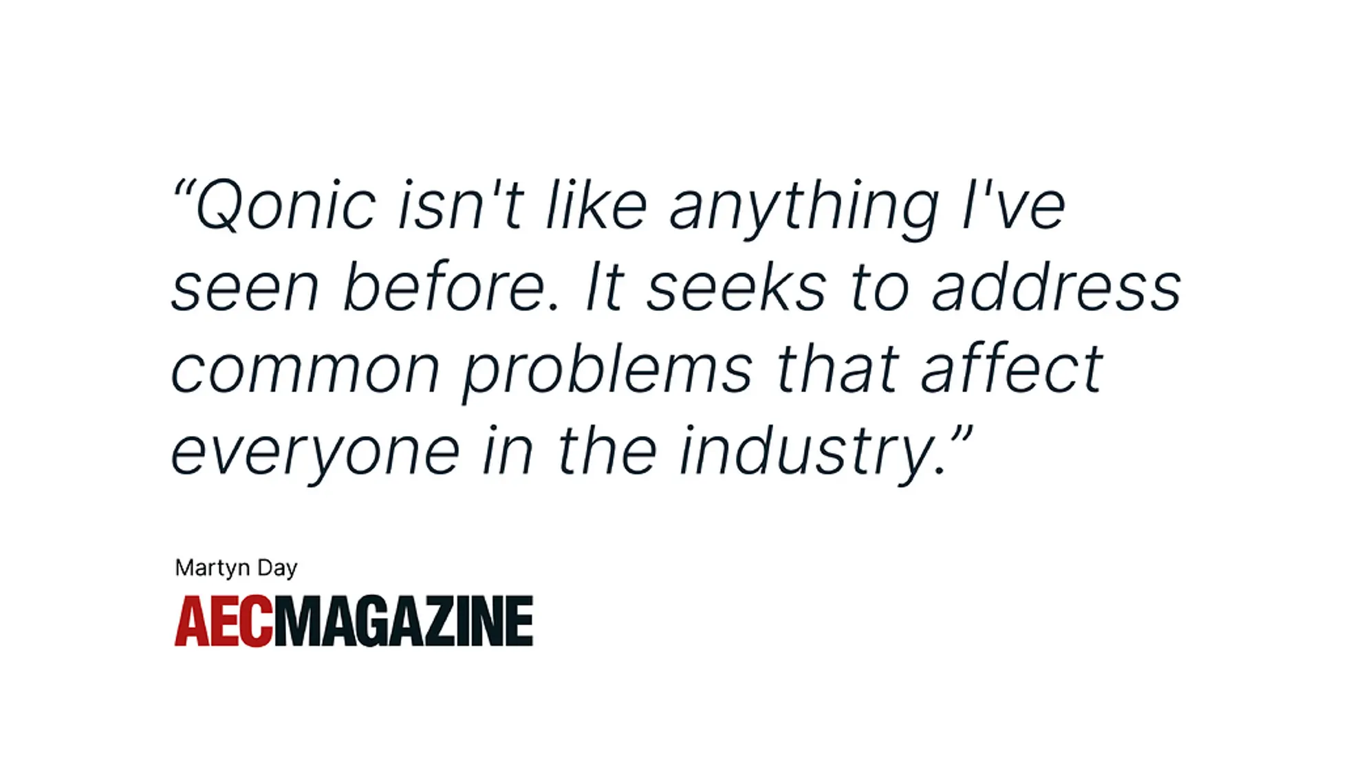 Quote of AEC Magazine about Qonic: "Qonic isn't like anything I've seen before. It seeks to address common problems that affect everyone in the industry."
