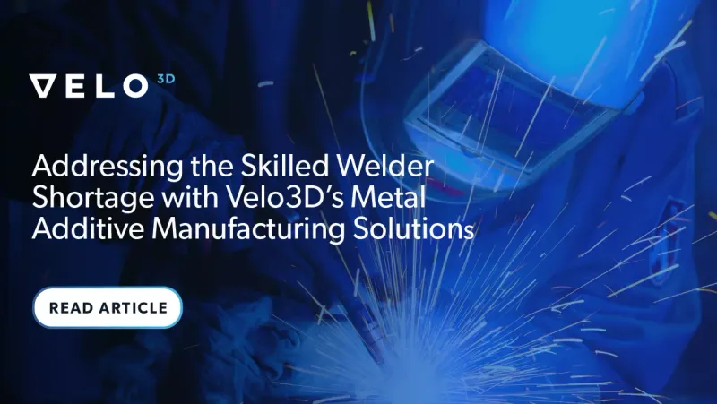Addressing the Skilled Welder Shortage with Velo3D’s Metal Additive Manufacturing Solutions