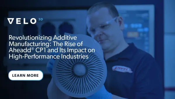 Revolutionizing Additive Manufacturing: The Rise of Aheadd® CP1 and Its Impact on High-Performance Industries