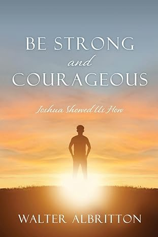 Be Strong and Courageous: Joshua Showed Us How