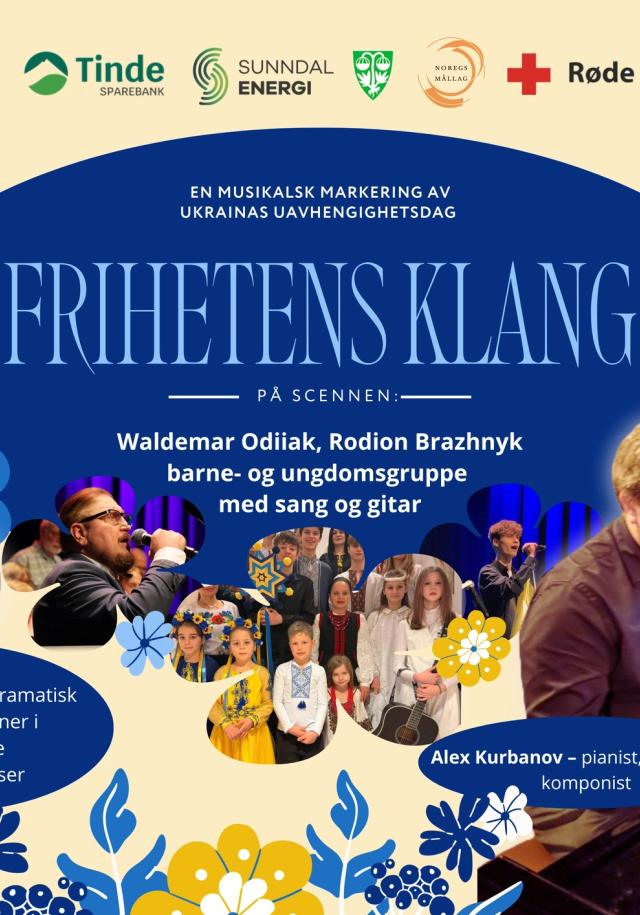 lørdag 29.08 kl 1600-1800. Norsk-Ukrainsk forening. Tinde sparebank. Sunndal Energi. Sunndal kommune. Noregs mållag. Røde kors. Støgu, Sunndal kulturhus. En musikalsk markering av Ukrainas uavhengighetsdag. Frihetens Klang. På scenen: Waldemar Odiiak, Rodion Brazhnyk, barne- og ungdomsgruppe med sang og gitar. Iryna Bokal - Lyrisk-dramatisk sopran og prisvinner i internasjonale vokalkonkurranser. Alex Kurbanov - Pianist, organist og komponist.