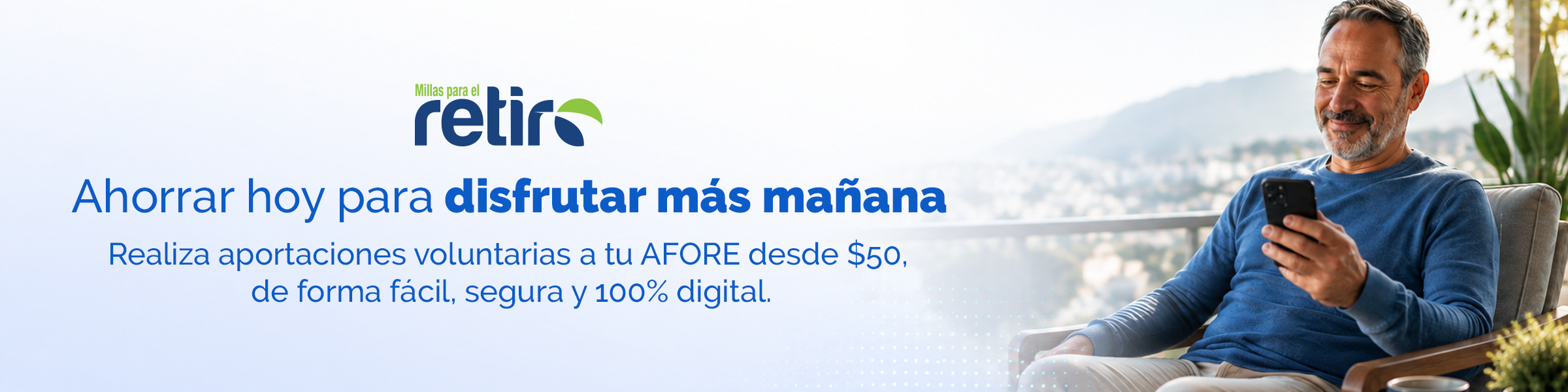 Ahorrar hoy para disfrutar más mañana. Realiza aportaciones voluntarias a tu AFORE desde $50, de forma fácil, segura y 100% digital. Millas para el retiro.