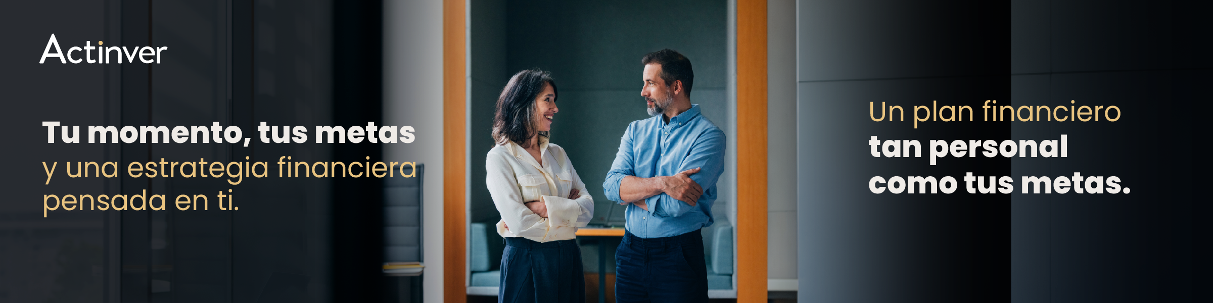 Actinver. Tu momento, tus metas y una estrategia financiera pensada en ti. Un plan financiero tan personal como tus metas.