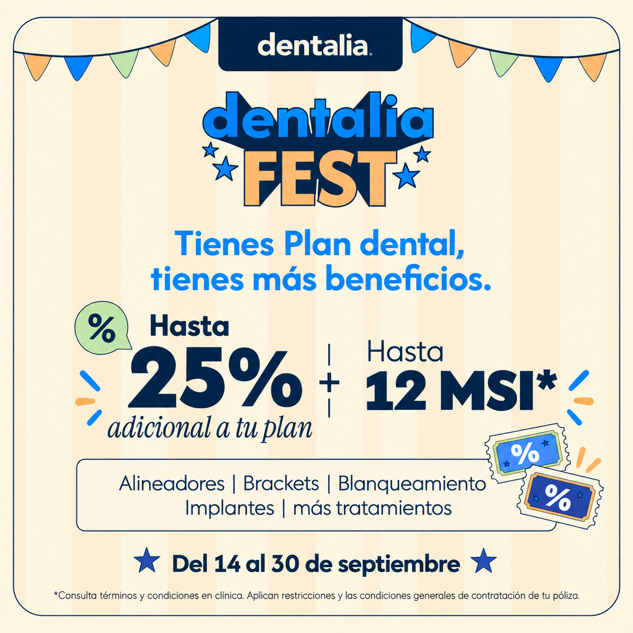 Dentalia FEST, Tienes Plan dental, tienes más beneficios. Hasta 25% adicional a tu plan más hasta 12 Meses Sin Intereses. Alineadores, brackets, Blanqueamiento, implantes, más tratamientos. Del 14 al 30 de septiembre. Consulta términos y condiciones.