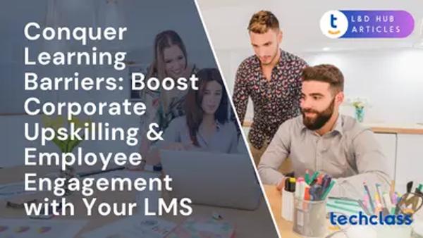 Conquer Learning Barriers: Boost Corporate Upskilling & Employee Engagement with Your LMS