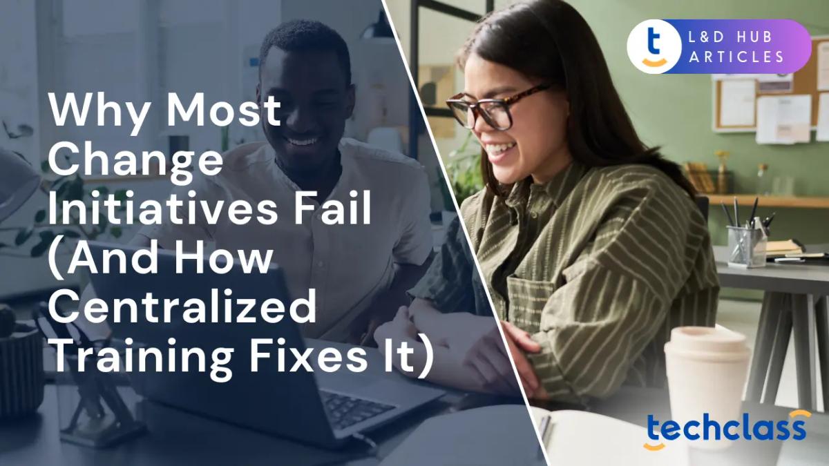 Why Most Change Initiatives Fail (And How Centralized Training Fixes It)