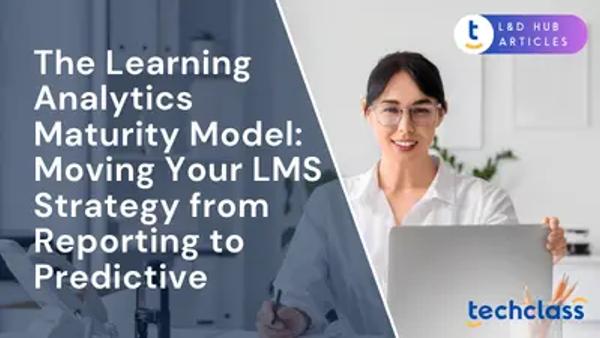The Learning Analytics Maturity Model: Moving Your LMS Strategy from Reporting to Predictive