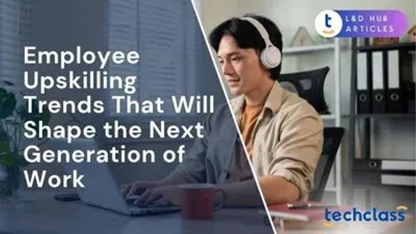 Employee Upskilling Trends That Will Shape the Next Generation of Work