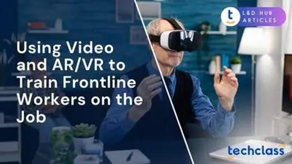 Using Video and AR/VR to Train Frontline Workers on the Job