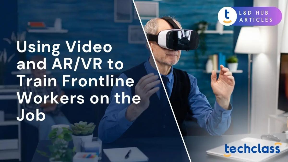 Using Video and AR/VR to Train Frontline Workers on the Job