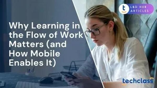 Why Learning in the Flow of Work Matters (and How Mobile Enables It)