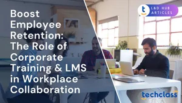 Boost Employee Retention: The Role of Corporate Training & LMS in Workplace Collaboration