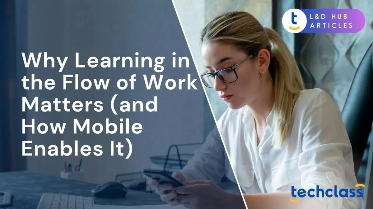 Why Learning in the Flow of Work Matters (and How Mobile Enables It)