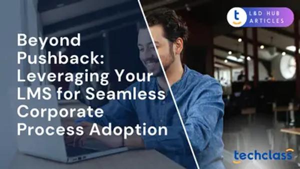 Beyond Pushback: Leveraging Your LMS for Seamless Corporate Process Adoption