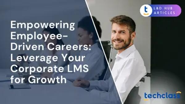 Empowering Employee-Driven Careers: Leverage Your Corporate LMS for Growth