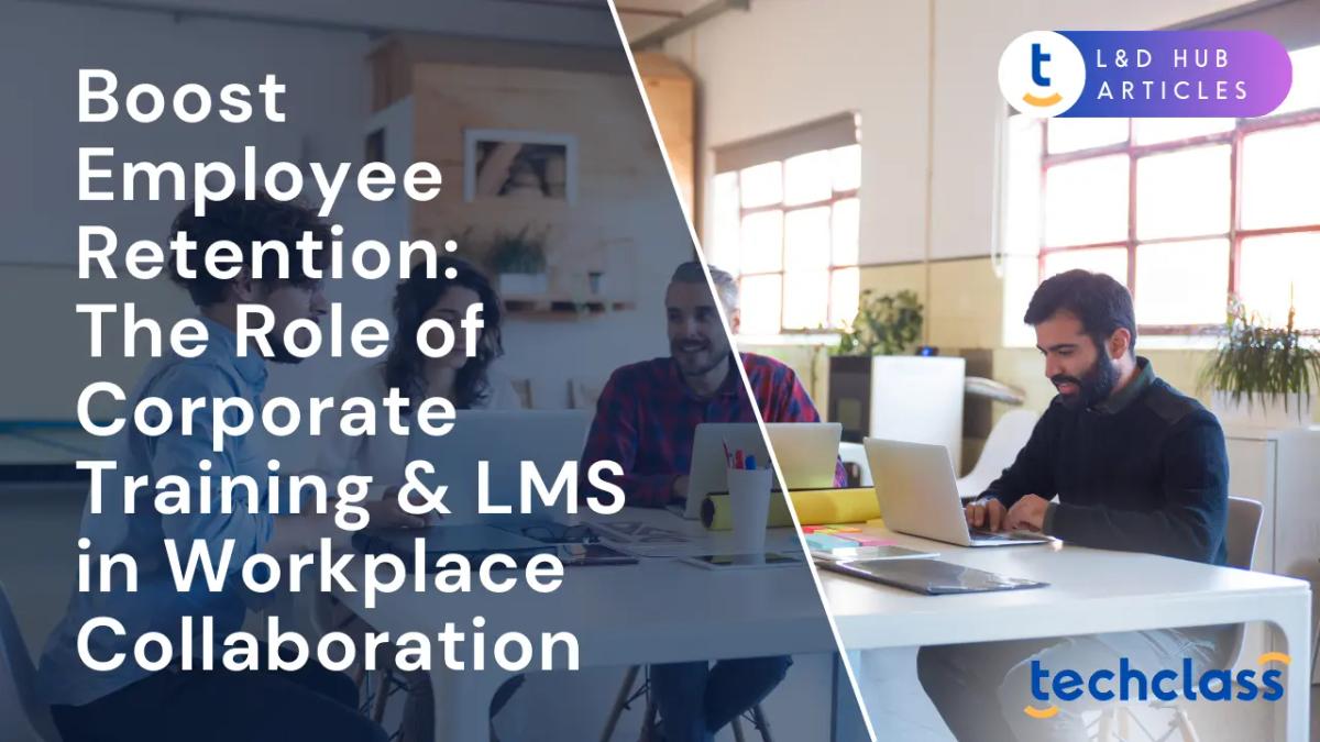 Boost Employee Retention: The Role of Corporate Training & LMS in Workplace Collaboration