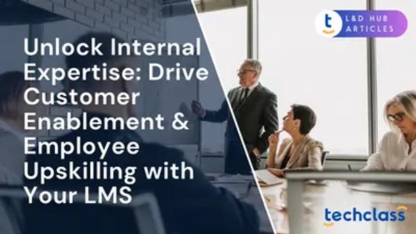 Unlock Internal Expertise: Drive Customer Enablement & Employee Upskilling with Your LMS
