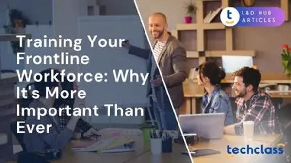 Training Your Frontline Workforce: Why It's More Important Than Ever