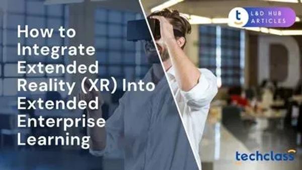 How to Integrate Extended Reality (XR) Into Extended Enterprise Learning