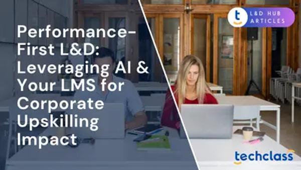 Performance-First L&D: Leveraging AI & Your LMS for Corporate Upskilling Impact